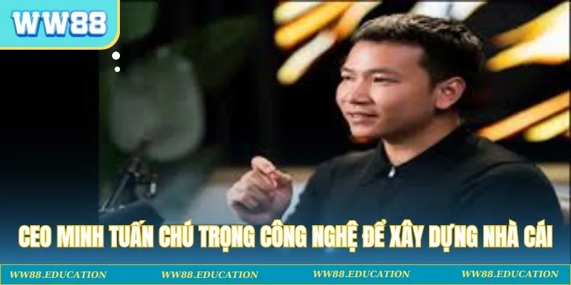 CEO Minh Tuấn chú trọng công nghệ để xây dựng nhà cái