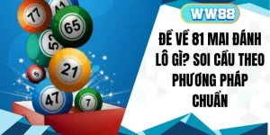 Đề Về 81 Mai Đánh Lô Gì? Soi Cầu Theo Phương Pháp Chuẩn