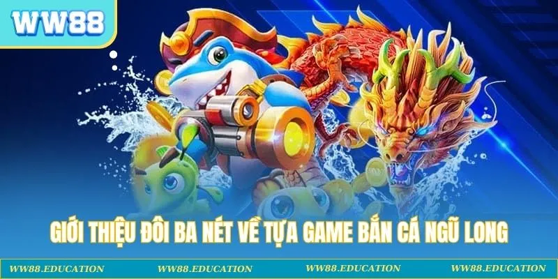 Giới thiệu đôi ba nét về tựa game bắn cá ngũ long