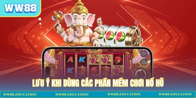 Lưu ý khi dùng các phần mềm chơi nổ hũ