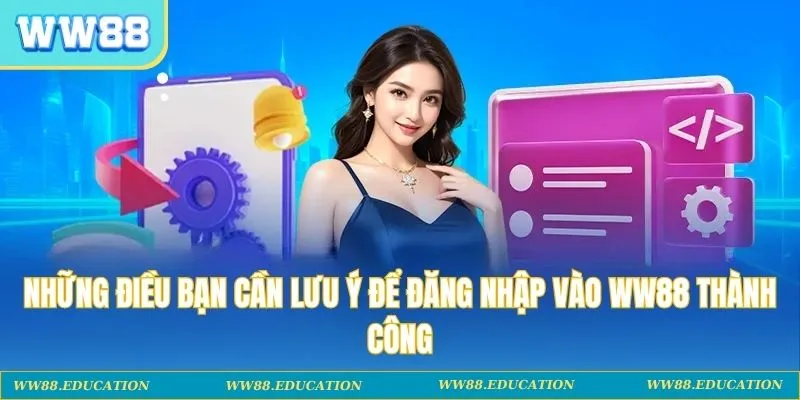 Những điều bạn cần lưu ý để đăng nhập vào WW88 thành công